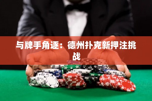 與牌手角逐：德州撲克新押注挑戰(zhàn)