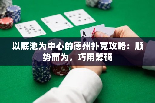 以底池為中心的德州撲克攻略：順勢而為，巧用籌碼