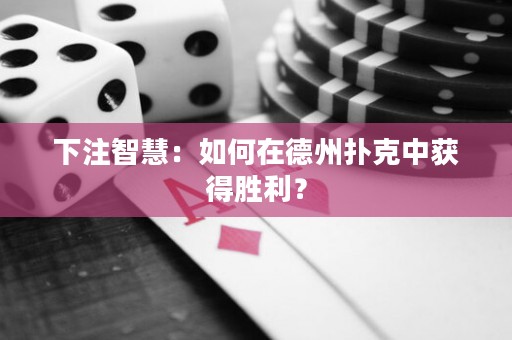 下注智慧：如何在德州撲克中獲得勝利？