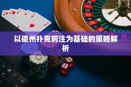 以德州撲克前注為基礎(chǔ)的策略解析