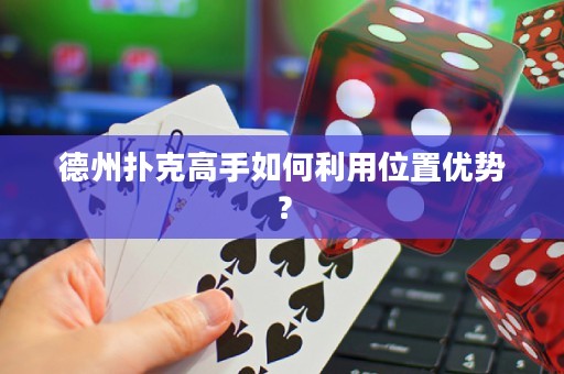 德州撲克高手如何利用位置優(yōu)勢(shì)？