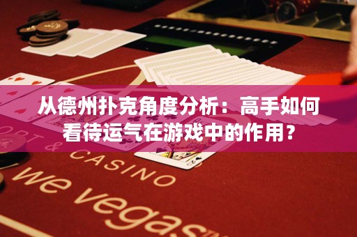 從德州撲克角度分析：高手如何看待運(yùn)氣在游戲中的作用？