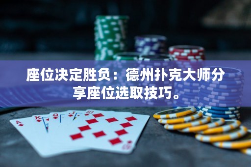 座位決定勝負：德州撲克大師分享座位選取技巧。
