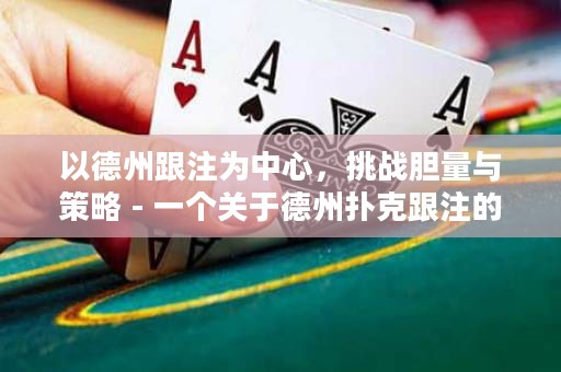 以德州跟注為中心，挑戰(zhàn)膽量與策略 - 一個關于德州撲克跟注的挑戰(zhàn)與策略的故事