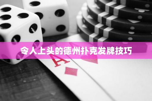 令人上頭的德州撲克發(fā)牌技巧