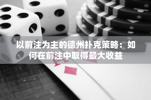 以前注為主的德州撲克策略：如何在前注中取得最大收益