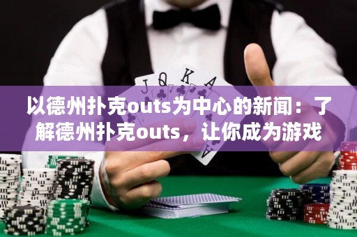 以德州撲克outs為中心的新聞：了解德州撲克outs，讓你成為游戲高手！