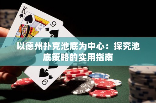 以德州撲克池底為中心：探究池底策略的實(shí)用指南