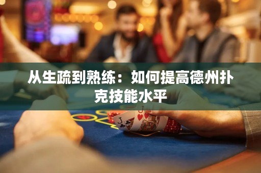 從生疏到熟練：如何提高德州撲克技能水平