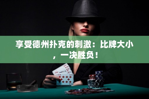 享受德州撲克的刺激：比牌大小，一決勝負！