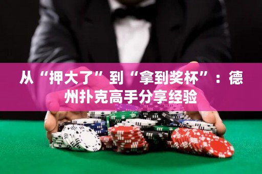 從“押大了”到“拿到獎杯”：德州撲克高手分享經(jīng)驗