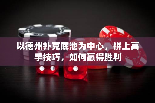 以德州撲克底池為中心，拼上高手技巧，如何贏得勝利