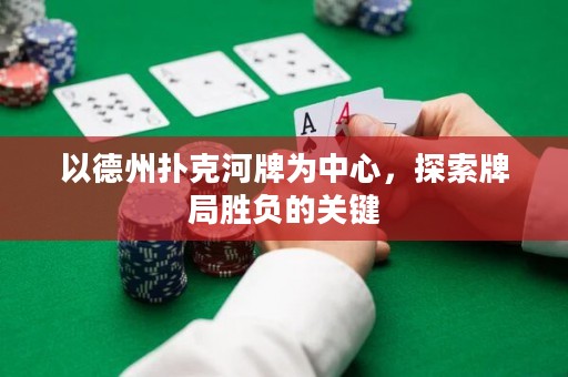 以德州撲克河牌為中心，探索牌局勝負的關(guān)鍵