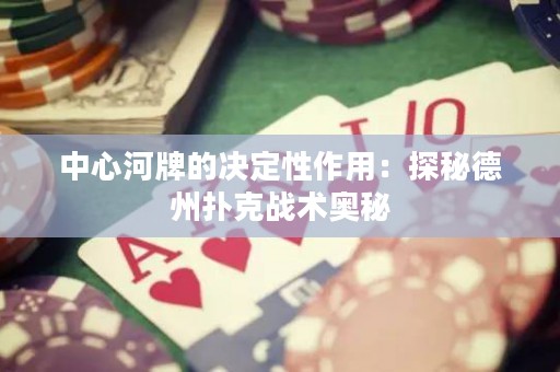 中心河牌的決定性作用：探秘德州撲克戰(zhàn)術(shù)奧秘