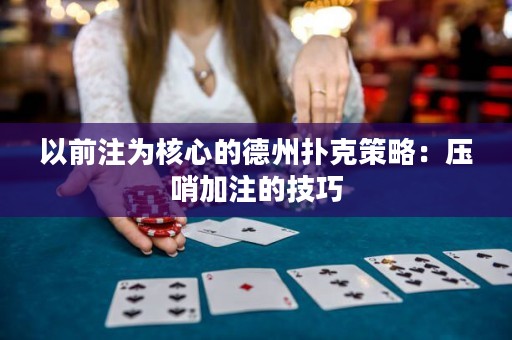 以前注為核心的德州撲克策略：壓哨加注的技巧