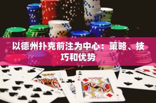 以德州撲克前注為中心：策略、技巧和優(yōu)勢(shì)
