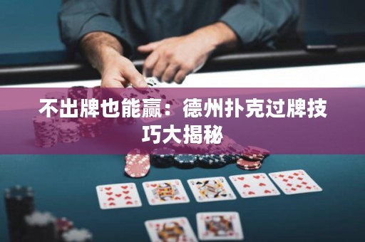 不出牌也能贏：德州撲克過牌技巧大揭秘
