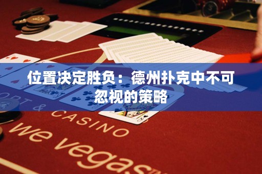位置決定勝負(fù)：德州撲克中不可忽視的策略