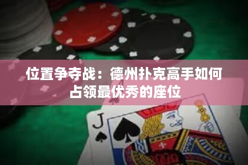位置爭奪戰(zhàn)：德州撲克高手如何占領(lǐng)最優(yōu)秀的座位