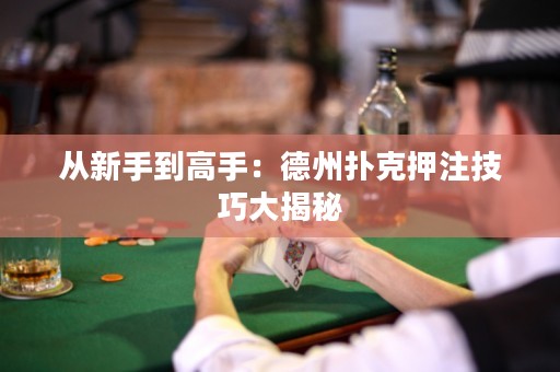 從新手到高手：德州撲克押注技巧大揭秘