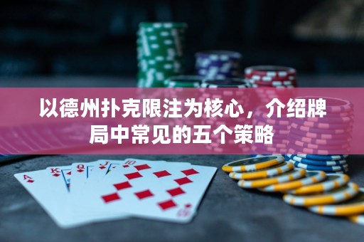以德州撲克限注為核心，介紹牌局中常見的五個(gè)策略