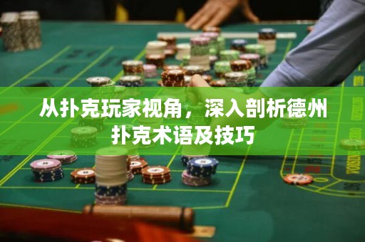從撲克玩家視角，深入剖析德州撲克術語及技巧