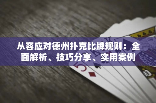 從容應(yīng)對德州撲克比牌規(guī)則：全面解析、技巧分享、實用案例