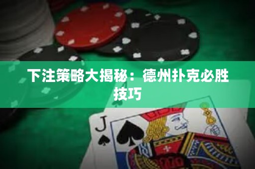 下注策略大揭秘：德州撲克必勝技巧