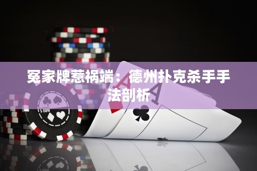 冤家牌惹禍端：德州撲克殺手手法剖析