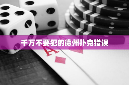千萬(wàn)不要犯的德州撲克錯(cuò)誤