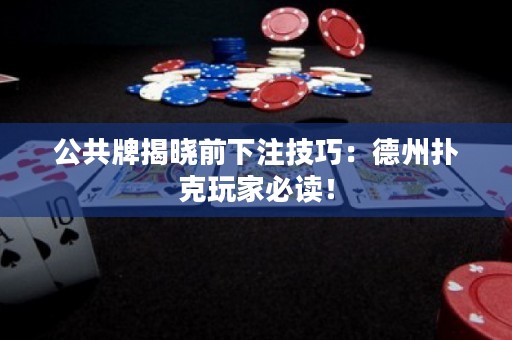 公共牌揭曉前下注技巧：德州撲克玩家必讀！