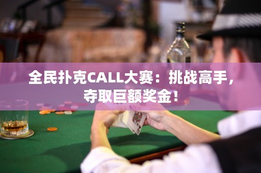 全民撲克CALL大賽：挑戰(zhàn)高手，奪取巨額獎金！