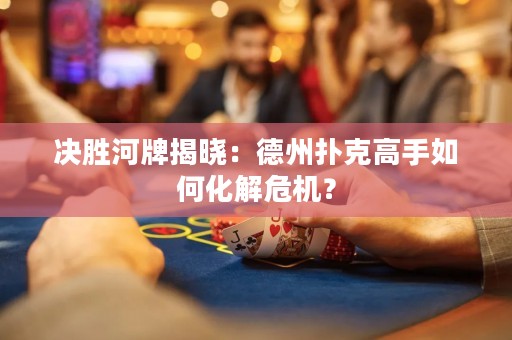 決勝河牌揭曉：德州撲克高手如何化解危機(jī)？