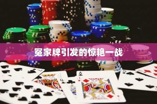 冤家牌引發(fā)的驚艷一戰(zhàn)