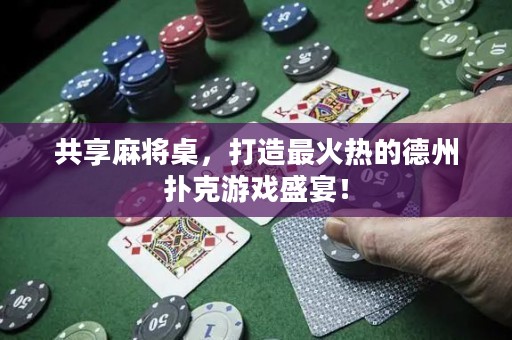 共享麻將桌，打造最火熱的德州撲克游戲盛宴！