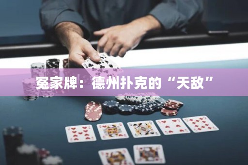冤家牌：德州撲克的“天敵”