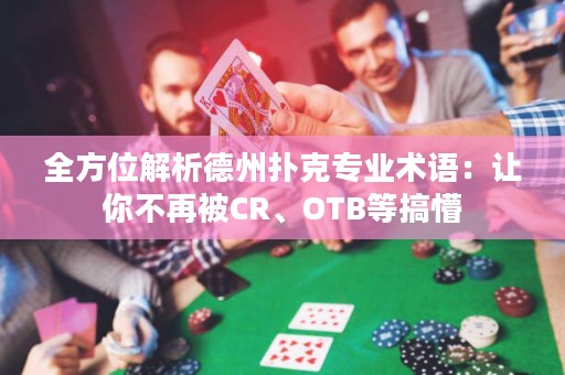 全方位解析德州撲克專業(yè)術(shù)語(yǔ)：讓你不再被CR、OTB等搞懵