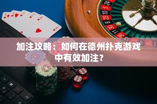 加注攻略：如何在德州撲克游戲中有效加注？
