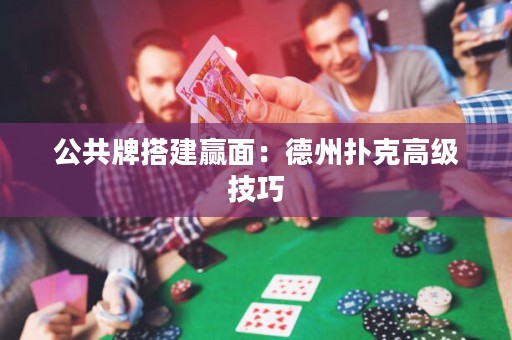 公共牌搭建贏面：德州撲克高級技巧
