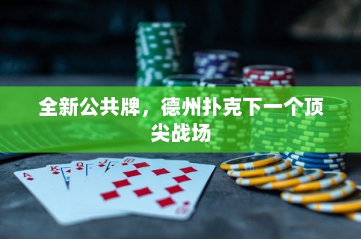 全新公共牌，德州撲克下一個頂尖戰(zhàn)場