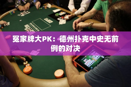 冤家牌大PK：德州撲克中史無前例的對決