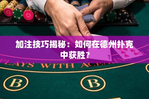 加注技巧揭秘：如何在德州撲克中獲勝？