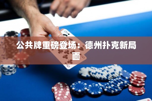 公共牌重磅登場：德州撲克新局面