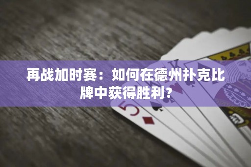 再戰(zhàn)加時賽：如何在德州撲克比牌中獲得勝利？
