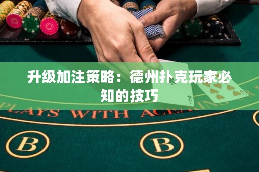 升級加注策略：德州撲克玩家必知的技巧