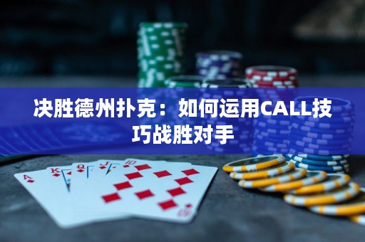 決勝德州撲克：如何運(yùn)用CALL技巧戰(zhàn)勝對(duì)手
