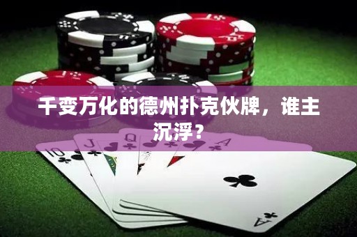 千變?nèi)f化的德州撲克伙牌，誰(shuí)主沉??？