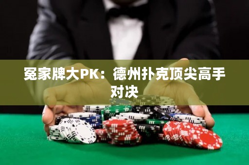 冤家牌大PK：德州撲克頂尖高手對(duì)決