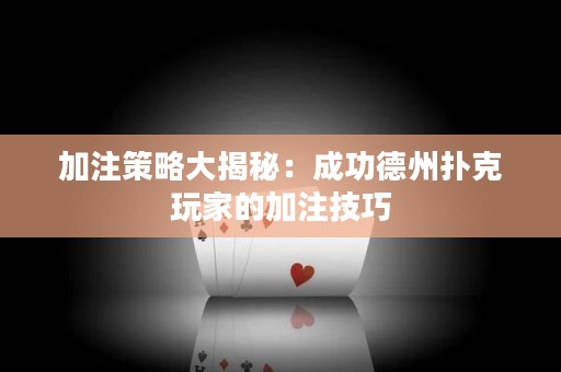 加注策略大揭秘：成功德州撲克玩家的加注技巧
