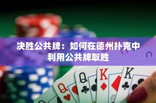 決勝公共牌：如何在德州撲克中利用公共牌取勝